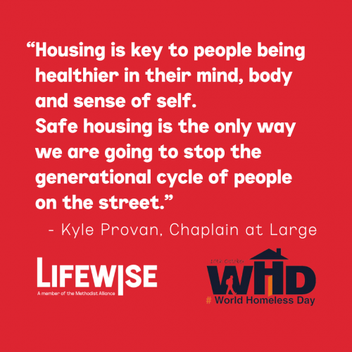 Quote from Kyle Provan, Chaplain at Large - "Housing is key to people being healthier in their mind, body and sense of self. Safe housing is the only way we are going to stop the generational cycle of people on the street."