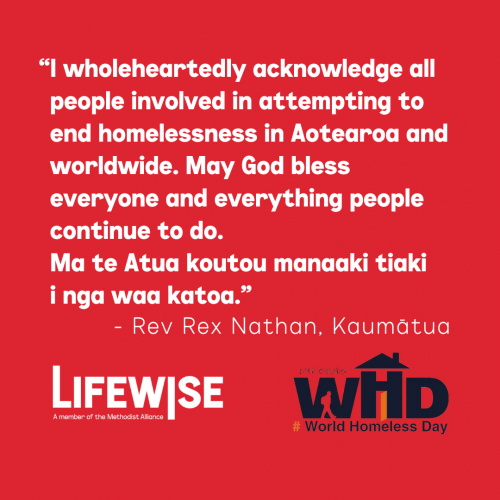 Quote from Rev Rex Nathan, Kaumātua - "I wholeheartedly acknowledge all people involved in attempting to end homelessness in Aotearoa and worldwide. May God bless everyone and everything people continue to do. Ma te Atua koutou manaaki tiaki i nga waa katoa."